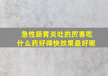 急性肠胃炎吐的厉害吃什么药好得快效果最好呢