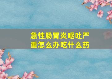 急性肠胃炎呕吐严重怎么办吃什么药