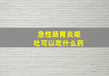 急性肠胃炎呕吐可以吃什么药