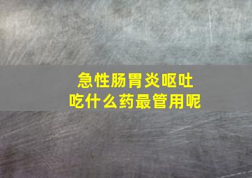 急性肠胃炎呕吐吃什么药最管用呢