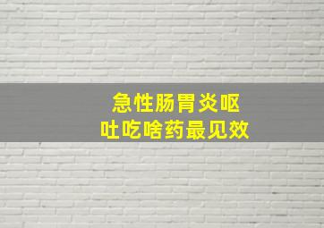 急性肠胃炎呕吐吃啥药最见效