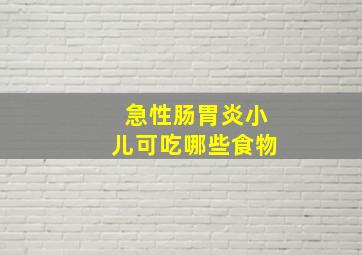 急性肠胃炎小儿可吃哪些食物