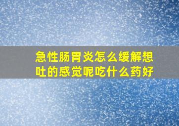 急性肠胃炎怎么缓解想吐的感觉呢吃什么药好