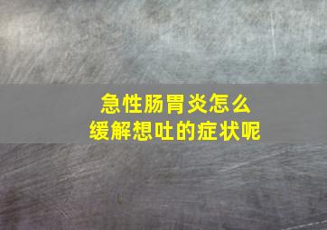 急性肠胃炎怎么缓解想吐的症状呢