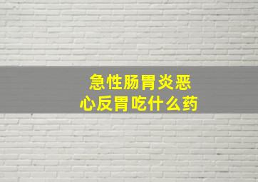 急性肠胃炎恶心反胃吃什么药