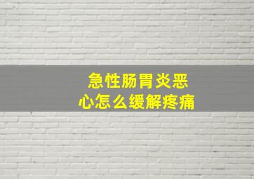 急性肠胃炎恶心怎么缓解疼痛