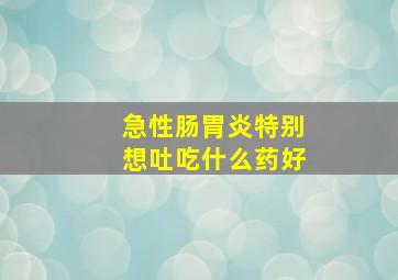 急性肠胃炎特别想吐吃什么药好