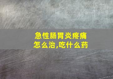 急性肠胃炎疼痛怎么治,吃什么药