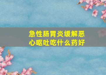 急性肠胃炎缓解恶心呕吐吃什么药好