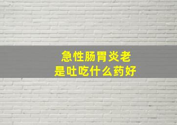 急性肠胃炎老是吐吃什么药好