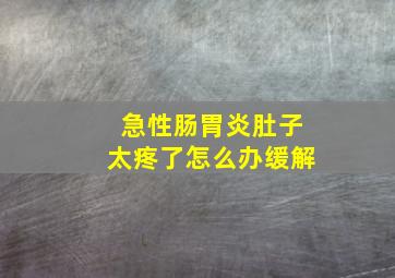 急性肠胃炎肚子太疼了怎么办缓解