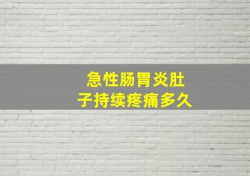 急性肠胃炎肚子持续疼痛多久