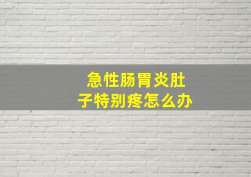 急性肠胃炎肚子特别疼怎么办