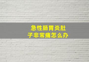 急性肠胃炎肚子非常痛怎么办