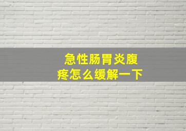 急性肠胃炎腹疼怎么缓解一下