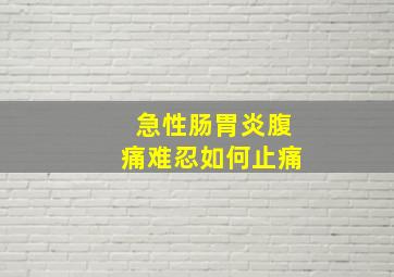 急性肠胃炎腹痛难忍如何止痛