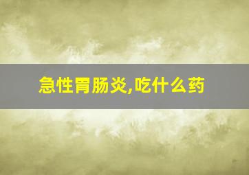 急性胃肠炎,吃什么药