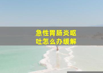 急性胃肠炎呕吐怎么办缓解