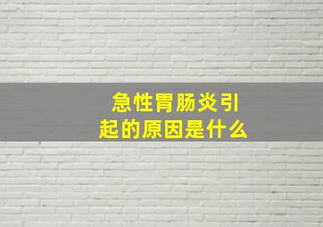 急性胃肠炎引起的原因是什么