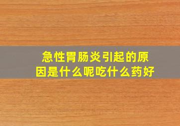 急性胃肠炎引起的原因是什么呢吃什么药好