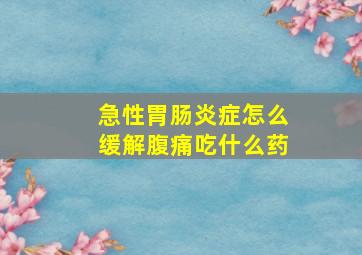 急性胃肠炎症怎么缓解腹痛吃什么药