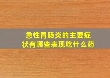 急性胃肠炎的主要症状有哪些表现吃什么药