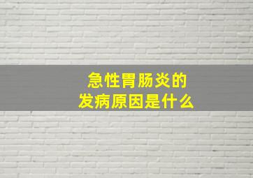 急性胃肠炎的发病原因是什么