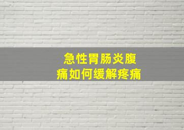 急性胃肠炎腹痛如何缓解疼痛