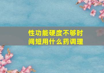 性功能硬度不够时间短用什么药调理