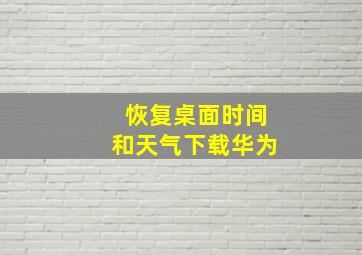 恢复桌面时间和天气下载华为