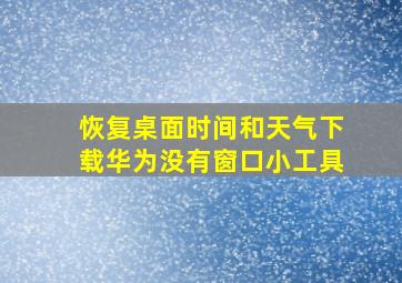 恢复桌面时间和天气下载华为没有窗口小工具