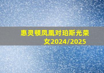 惠灵顿凤凰对珀斯光荣女2024/2025