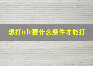 想打ufc要什么条件才能打