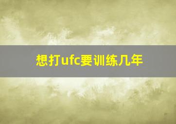 想打ufc要训练几年