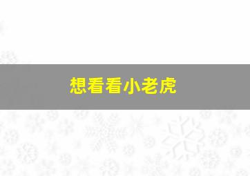 想看看小老虎