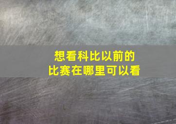 想看科比以前的比赛在哪里可以看