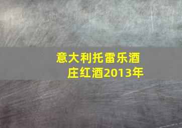 意大利托雷乐酒庄红酒2013年