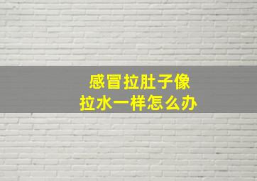 感冒拉肚子像拉水一样怎么办