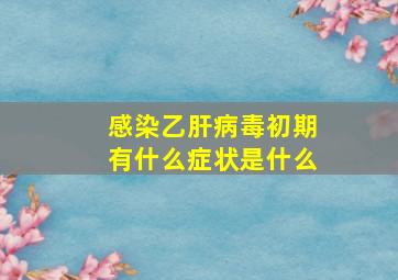 感染乙肝病毒初期有什么症状是什么