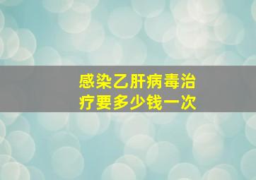 感染乙肝病毒治疗要多少钱一次