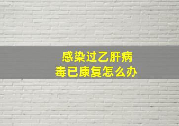 感染过乙肝病毒已康复怎么办