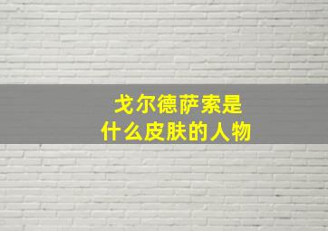 戈尔德萨索是什么皮肤的人物