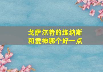 戈萨尔特的维纳斯和爱神哪个好一点