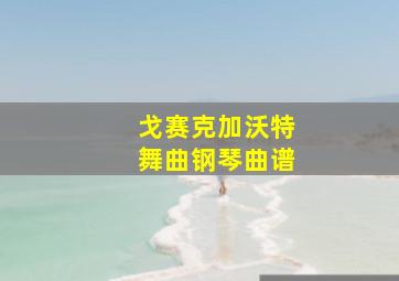 戈赛克加沃特舞曲钢琴曲谱