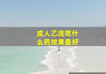 成人乙流吃什么药效果最好