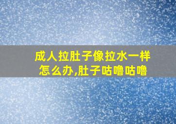 成人拉肚子像拉水一样怎么办,肚子咕噜咕噜