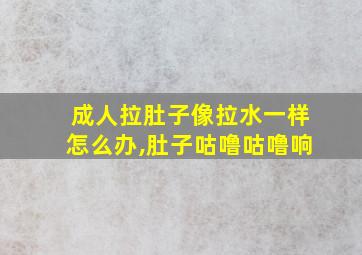 成人拉肚子像拉水一样怎么办,肚子咕噜咕噜响