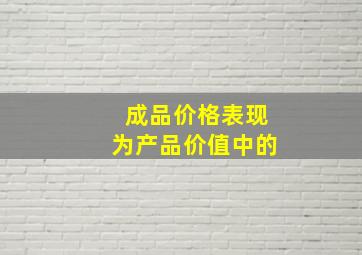 成品价格表现为产品价值中的