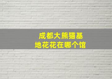 成都大熊猫基地花花在哪个馆