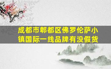 成都市郫都区佛罗伦萨小镇国际一线品牌有没假货